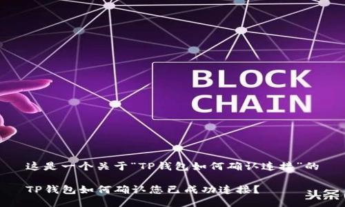 这是一个关于“TP钱包如何确认连接”的

TP钱包如何确认您已成功连接？