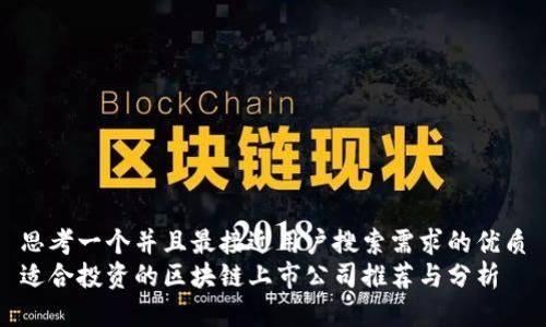 思考一个并且最接近用户搜索需求的优质
适合投资的区块链上市公司推荐与分析