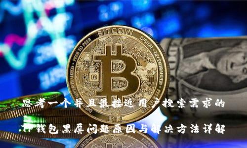 思考一个并且最接近用户搜索需求的

TP钱包黑屏问题原因与解决方法详解