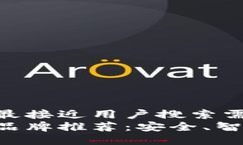 思考一个并且最接近用户搜索需求的优质  
区块链防盗门品牌推荐：安全、智能、可靠的选择