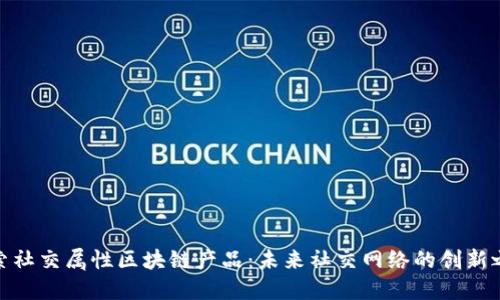 探索社交属性区块链产品：未来社交网络的创新之路