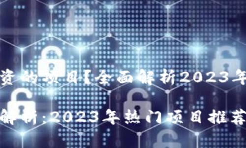 区块链有哪些可以投资的项目？全面解析2023年最具潜力的投资机会

区块链投资机会全面解析：2023年热门项目推荐