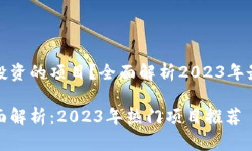 区块链有哪些可以投资的项目？全面解析2023年最具潜力的投资机会

区块链投资机会全面解析：2023年热门项目推荐