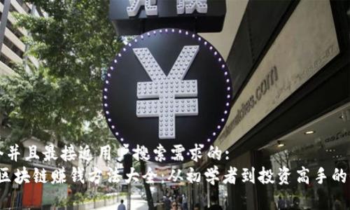 思考一个并且最接近用户搜索需求的:
2023年区块链赚钱方法大全：从初学者到投资高手的全面指南