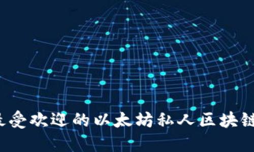 2023年最受欢迎的以太坊私人区块链公司推荐