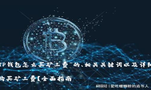 以下是关于“TP钱包怎么买矿工费”的、相关关键词以及详细介绍的结构：

TP钱包：如何购买矿工费？全面指南