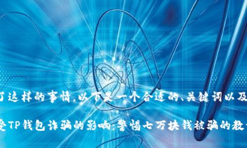 抱歉听到你经历了这样的事情。以下是一个合适的、关键词以及详细内容的框架。

如何保护自己免受TP钱包诈骗的影响：警惕七万块钱被骗的教训