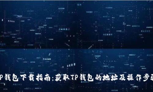 TP钱包下载指南：获取TP钱包的地址及操作步骤