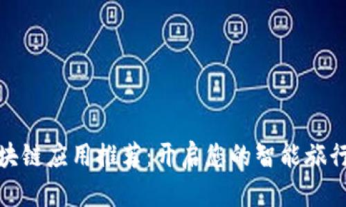 旅游区块链应用推荐：开启您的智能旅行新时代