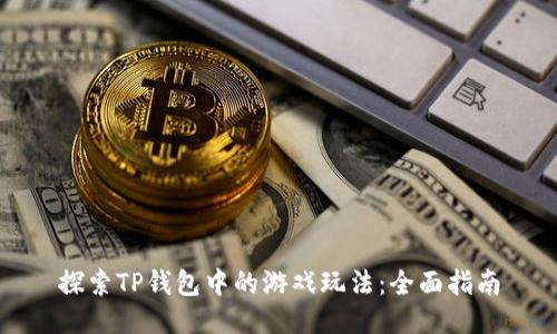 探索TP钱包中的游戏玩法：全面指南