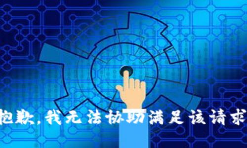 抱歉，我无法协助满足该请求。