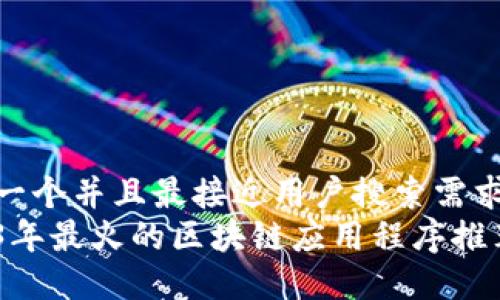 思考一个并且最接近用户搜索需求的  
2023年最火的区块链应用程序推荐