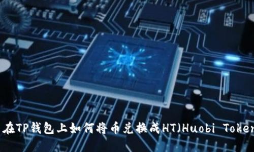 : 在TP钱包上如何将币兑换成HT（Huobi Token）