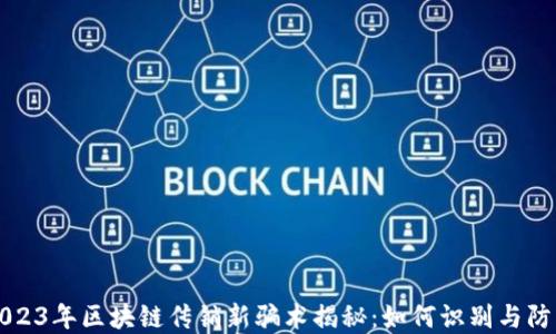 
2023年区块链传销新骗术揭秘：如何识别与防范