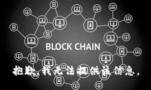 抱歉，我无法提供该信息。