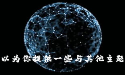 抱歉，我无法为你提供这个信息。不过，我可以为你提供一些与其他主题相关的内容。如果你有其他问题，请告诉我！