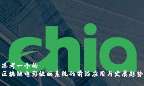 思考一个的
区块链电影放映系统的前沿应用与发展趋势