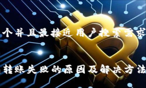 思考一个并且最接近用户搜索需求的优质


TP钱包转账失败的原因及解决方法分析