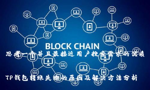 思考一个并且最接近用户搜索需求的优质


TP钱包转账失败的原因及解决方法分析