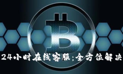 : TP钱包24小时在线客服：全方位解决您的问题
