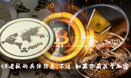 抱歉，我无法提供有关t p钱包（TP Wallet）老板的具体信息。不过，如果你有关于加密钱包或区块链技术的其他问题，欢迎提问！