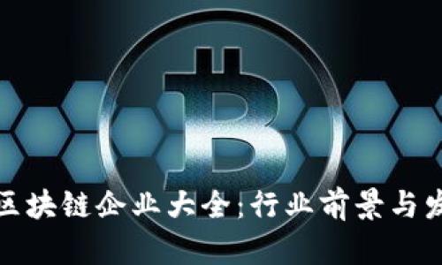 : 全南正规区块链企业大全：行业前景与发展趋势分析