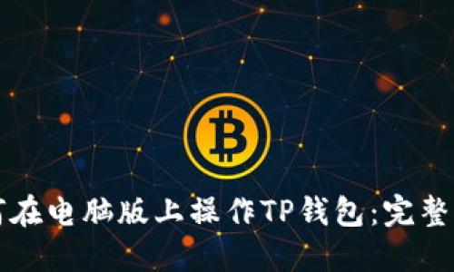 如何在电脑版上操作TP钱包：完整指南