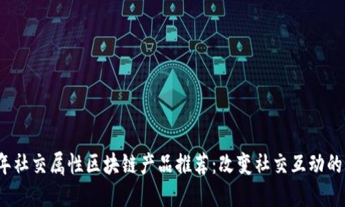 2023年社交属性区块链产品推荐：改变社交互动的新方式