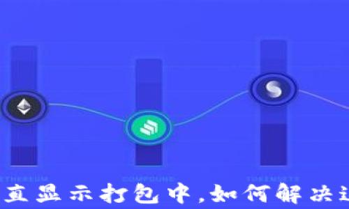 
TP钱包充币一直显示打包中，如何解决这一常见问题？