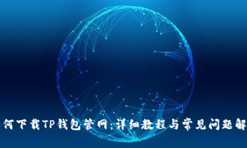 如何下载TP钱包管网：详细教程与常见问题解答