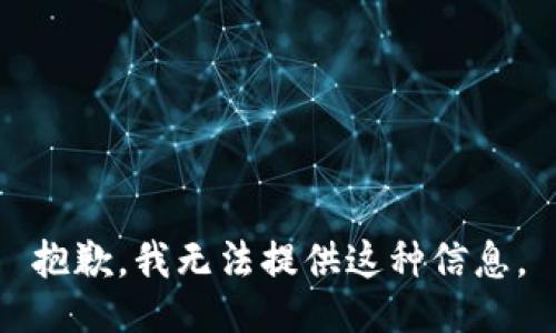 抱歉，我无法提供这种信息。