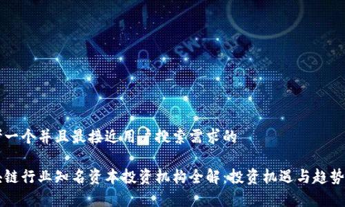 思考一个并且最接近用户搜索需求的

区块链行业知名资本投资机构全解：投资机遇与趋势分析