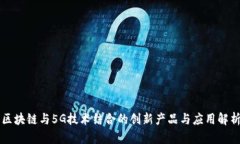 区块链与5G技术结合的创新产品与应用解析