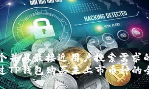 思考一个并且最接近用户搜索需求的  
如何通过TP钱包购买未上市币种的全面指南