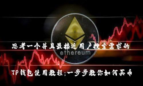 思考一个并且最接近用户搜索需求的


TP钱包使用教程：一步步教你如何买币